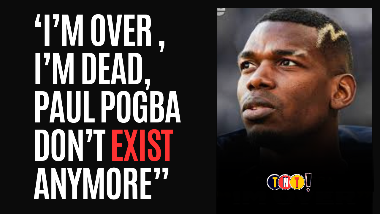 Paul Pogba – ‘I’m over, I’m Dead, Paul Pogba Don’t Exist Anymore”