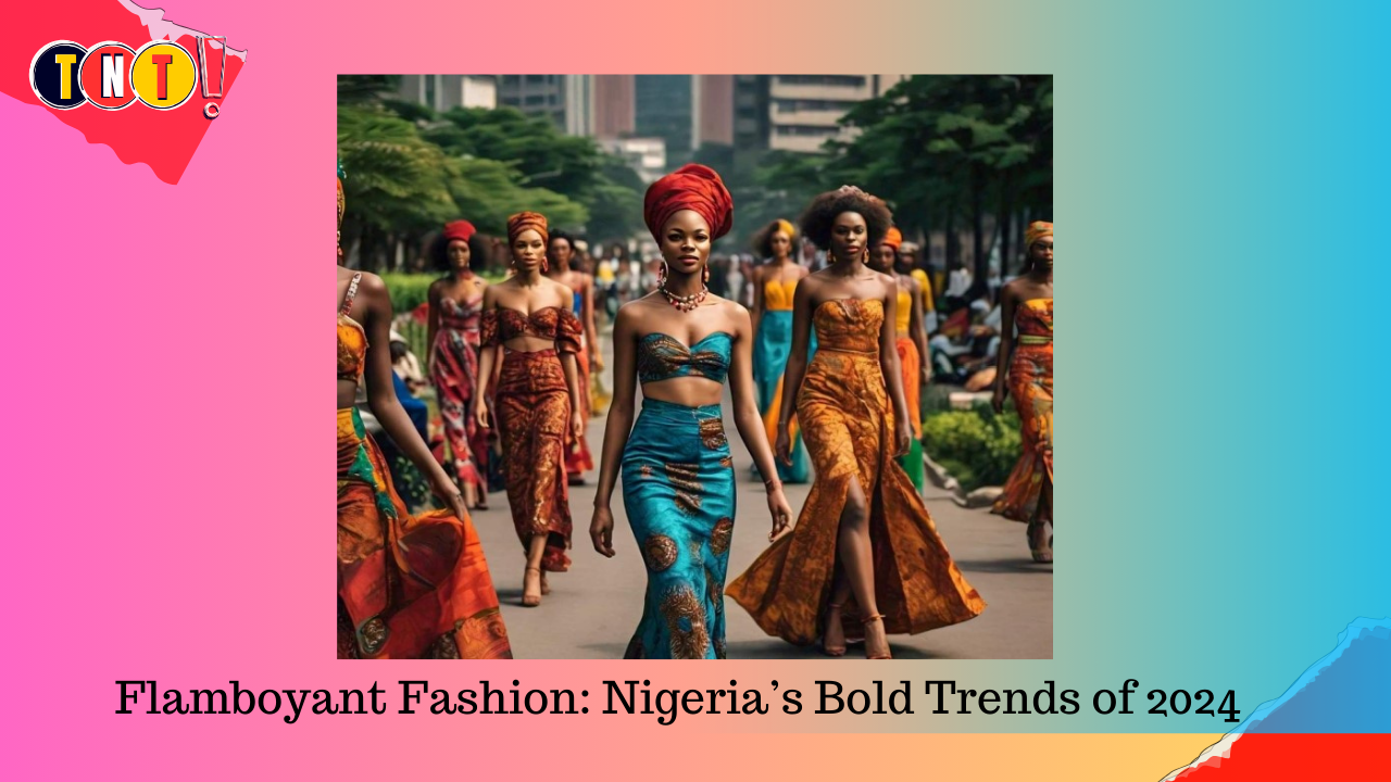 Flamboyant Fashion: Nigeria’s Bold Trends of 2024