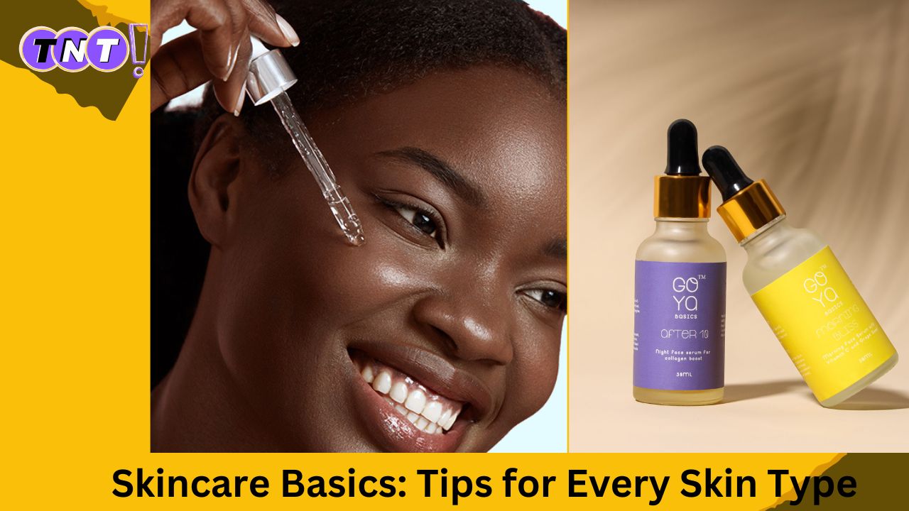 Skincare Basics: Tips for Every Skin Type