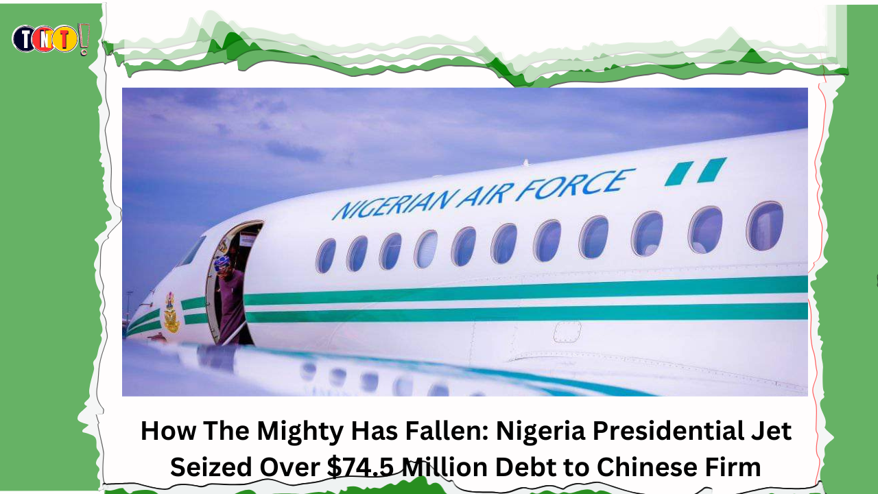 How The Mighty Has Fallen: Nigeria Presidential Jet Seized Over $74.5 Million Debt to Chinese Firm