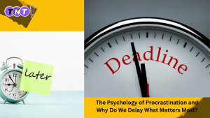 The Psychology of Procrastination and Why Do We Delay What Matters Most?