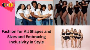 Fashion for All Shapes and Sizes and Embracing Inclusivity in Style