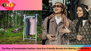 The Rise of Sustainable Fashion: How Eco-Friendly Brands Are Making a Difference