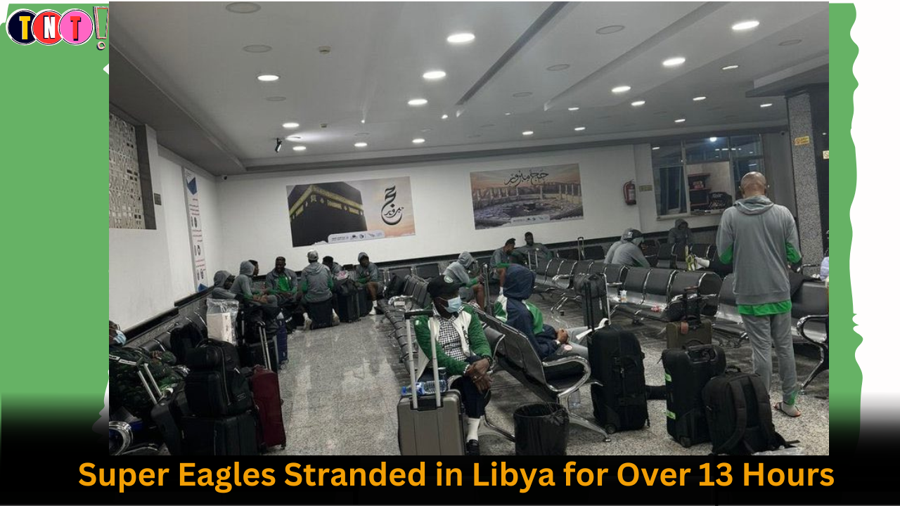 Super Eagles Stranded in Libya for Over 13 Hours